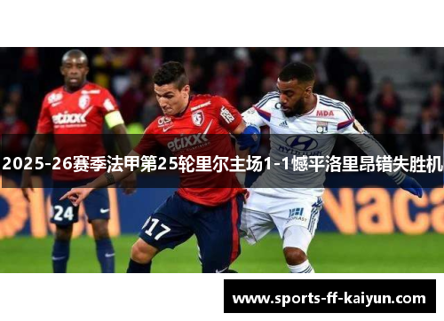 2025-26赛季法甲第25轮里尔主场1-1憾平洛里昂错失胜机